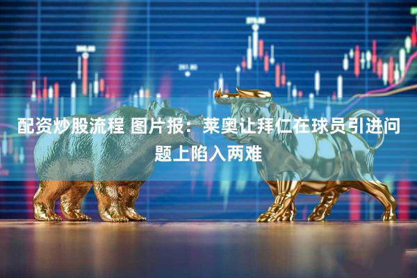 配资炒股流程 图片报：莱奥让拜仁在球员引进问题上陷入两难