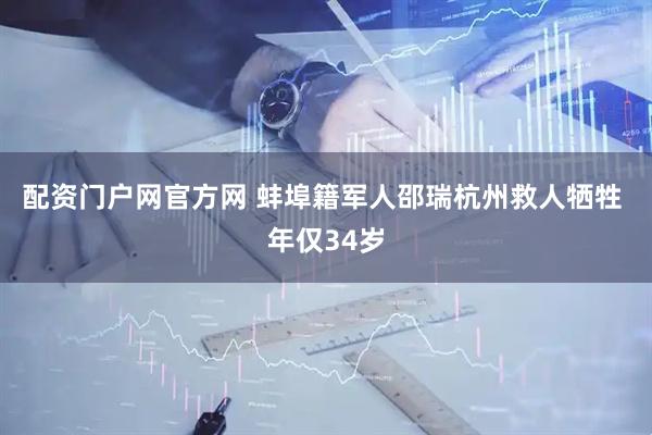 配资门户网官方网 蚌埠籍军人邵瑞杭州救人牺牲 年仅34岁