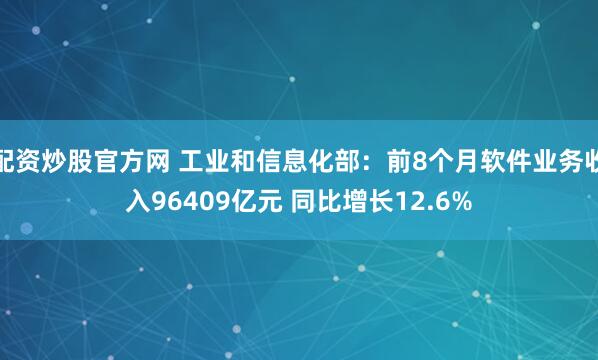 配资炒股官方网 工业和信息化部：前8个月软件业务收入96409亿元 同比增长12.6%