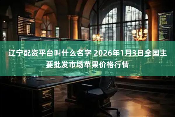 辽宁配资平台叫什么名字 2026年1月3日全国主要批发市场苹果价格行情