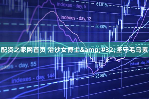 配资之家网首页 治沙女博士 坚守毛乌素